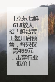 京东七鲜618放大招！鲜活帝王蟹开启预售，每只仅需499元，击穿行业低价